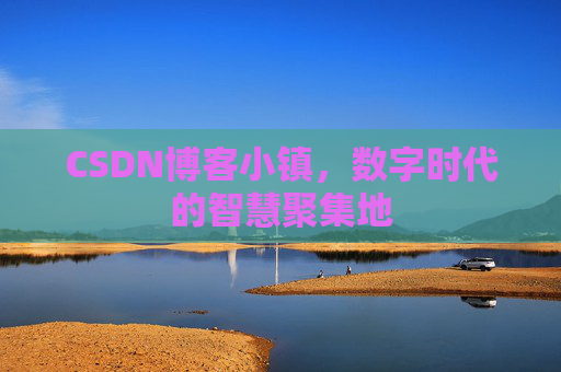 CSDN博客小镇，数字时代的智慧聚集地